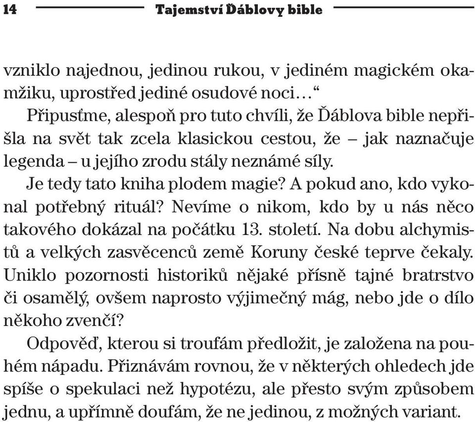 Nevíme o nikom, kdo by u nás něco takového dokázal na počátku 13. století. Na dobu alchymistů a velkých zasvěcenců země Koruny české teprve čekaly.