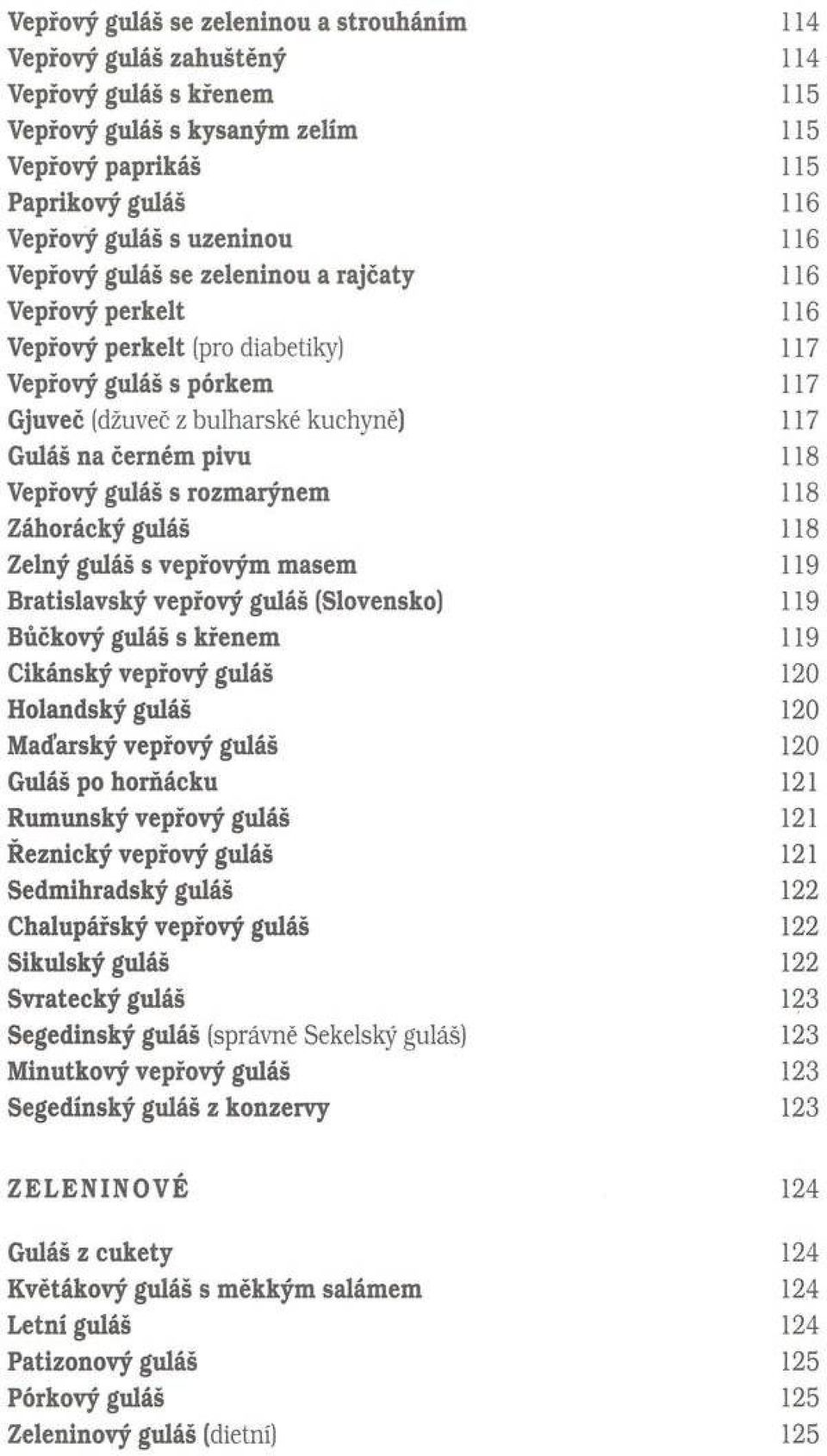 Vepřový guláš s rozmarýnem 118 Záhorácký guláš 118 Zelný guláš s vepřovým m asem 119 Bratislavský vepřový guláš (Slovensko) 119 Bůčkový guláš s křenem 119 Cikánský vepřový guláš 120 Holandský guláš