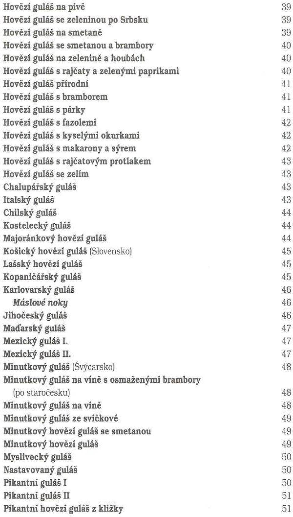 Hovězí guláš s rajčatovým protlakem 43 Hovězí guláš se zelím 43 Chalupářský guláš 43 Italský guláš 43 Chilský guláš 44 K ostelecký guláš 44 Majoránkový hovězí guláš 44 Košický hovězí guláš