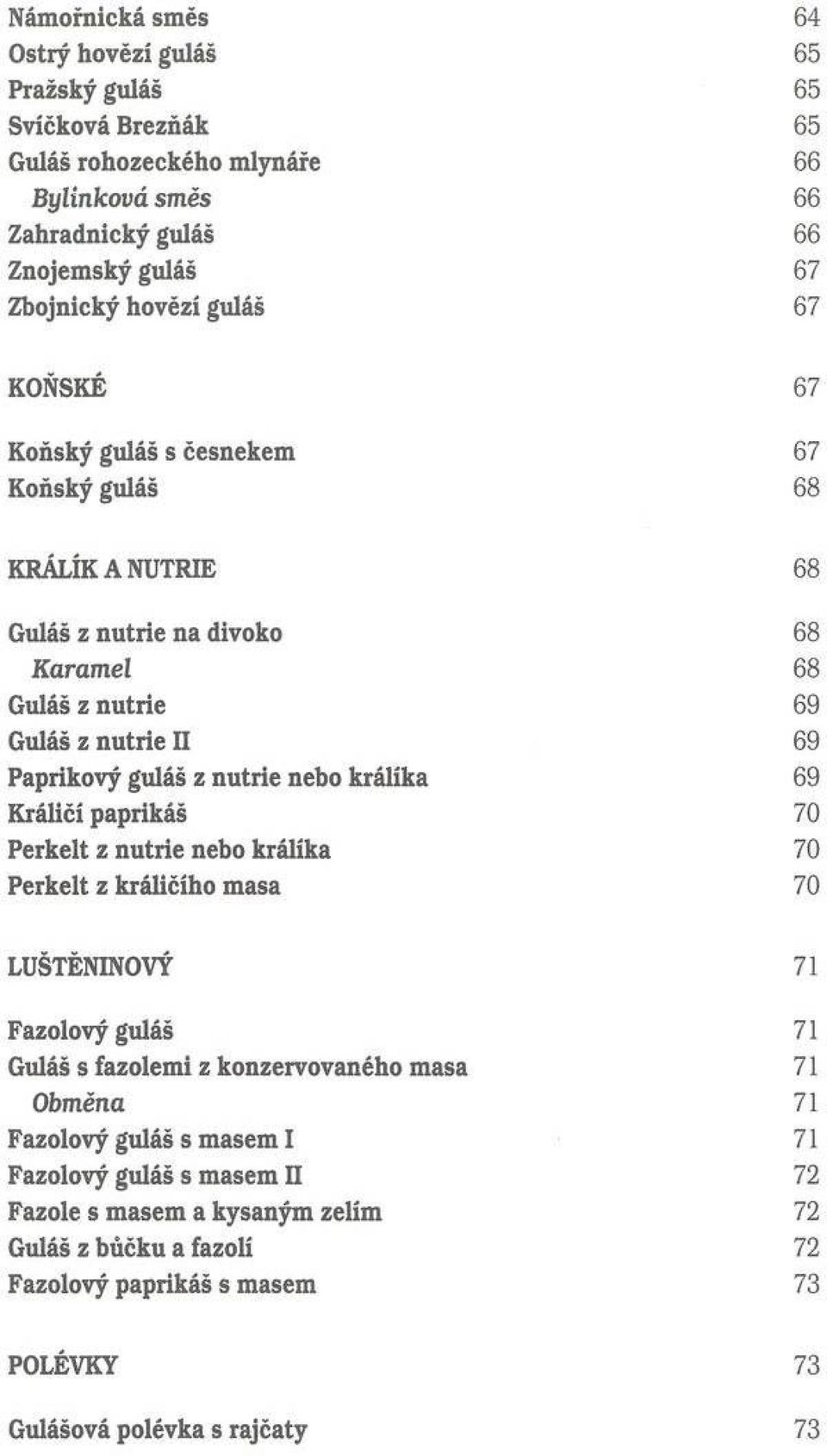 nebo králíka 69 Králičí paprikáš 70 Perkelt z nutrie nebo králíka 70 Perkelt z králičího m asa 70 LUŠTĚNINOVÝ 71 Fazolový guláš 71 Guláš s fazolem i z konzervovaného m asa 71 Obměna 71