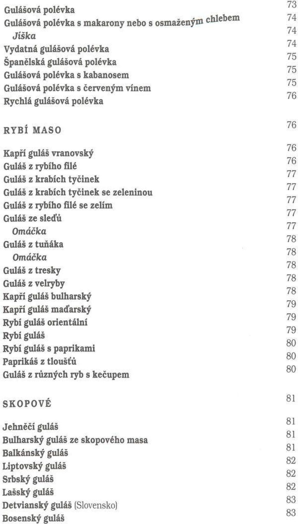 sleďů O m áčka Guláš z tuňáka O m áčka Guláš z tresky Guláš z velryby Kapří guláš bulharský Kapří guláš maďarský Rybí guláš orientální Rybí guláš Rybí guláš s paprikami Paprikáš z tloušťů Guláš z