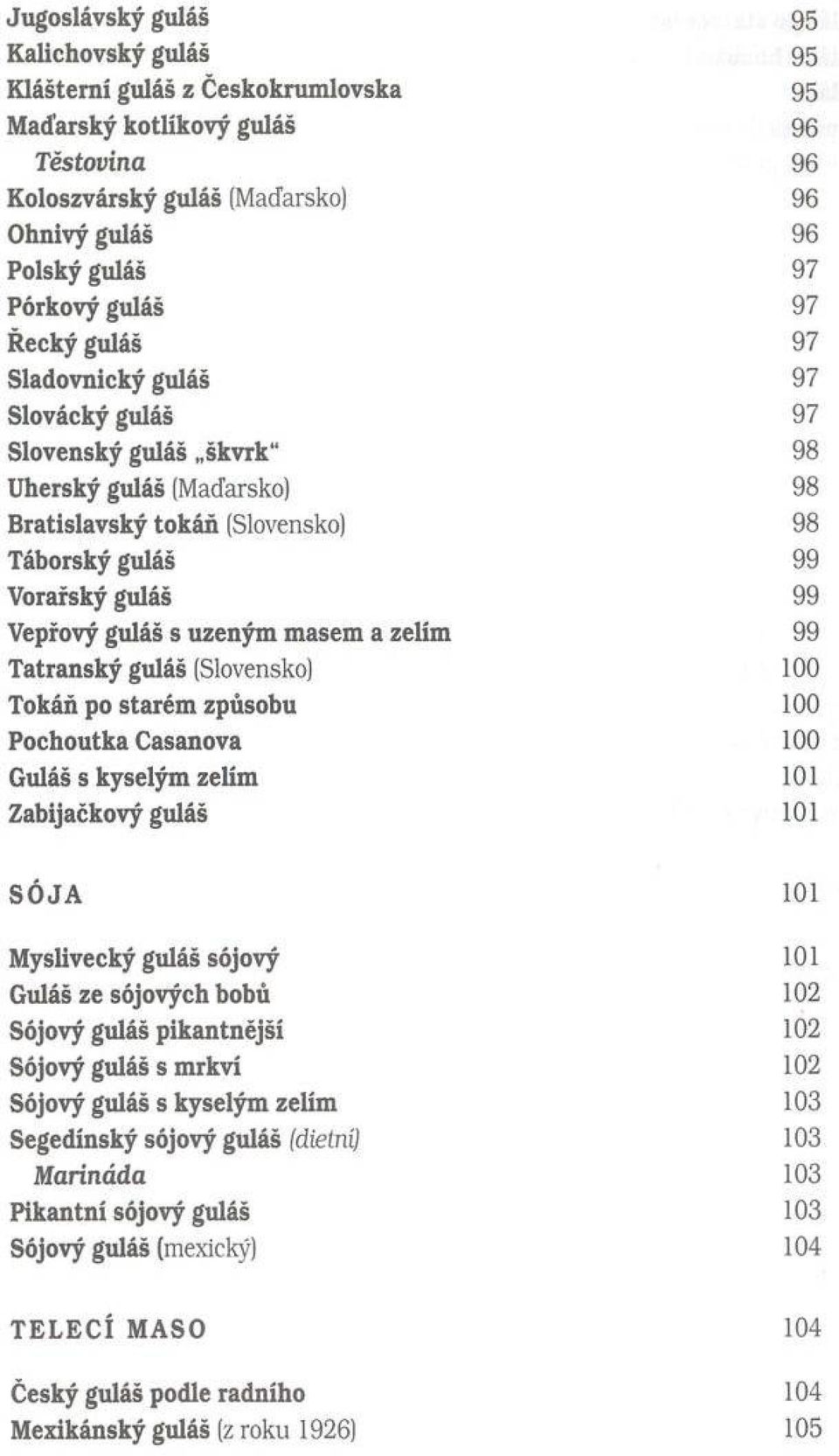 uzeným m asem a zelím 99 Tatranský guláš (Slovensko) 100 Tokáň po starém způsobu 100 Pochoutka Casanova 100 Guláš s kyselým zelím 101 Zabijačkový guláš 101 SÓJA 101 M yslivecký guláš sójový 101 Guláš