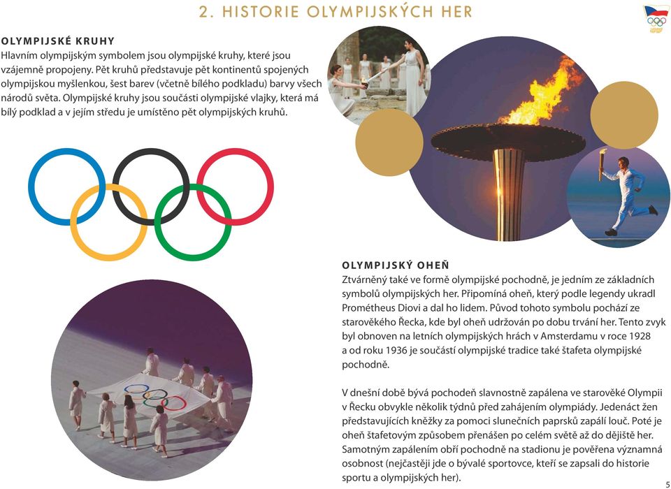 Olympijské kruhy jsou součásti olympijské vlajky, která má bílý podklad a v jejím středu je umístěno pět olympijských kruhů. 2.