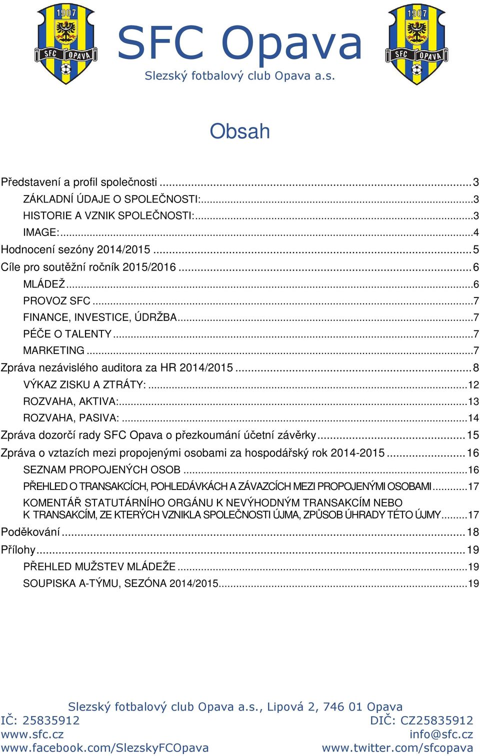 .. 13 ROZVAHA, PASIVA:... 14 Zpráva dozorčí rady SFC Opava o přezkoumání účetní závěrky... 15 Zpráva o vztazích mezi propojenými osobami za hospodářský rok 2014-2015... 16 SEZNAM PROPOJENÝCH OSOB.