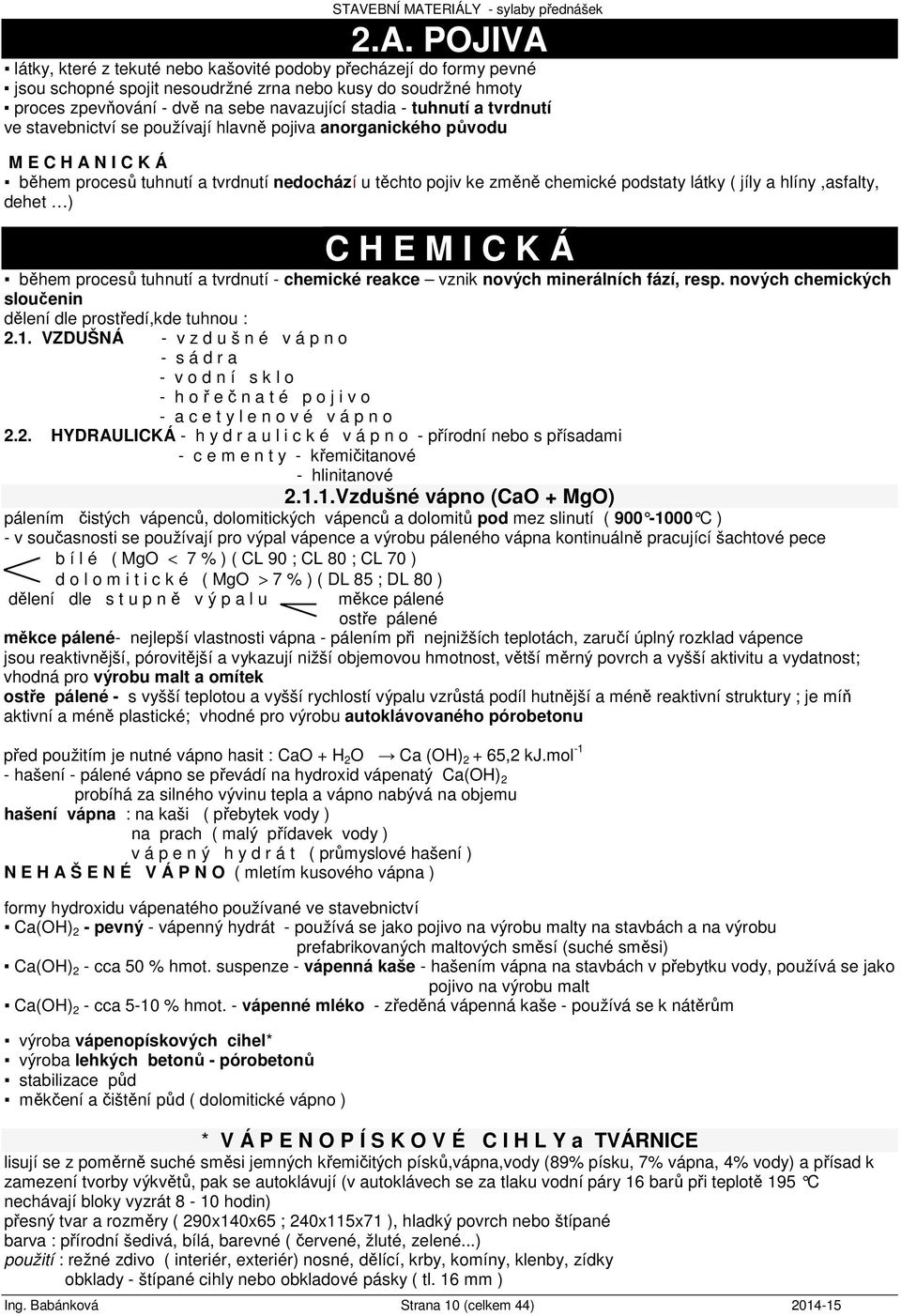 jíly a hlíny,asfalty, dehet ) C H E M I C K Á během procesů tuhnutí a tvrdnutí - chemické reakce vznik nových minerálních fází, resp. nových chemických sloučenin dělení dle prostředí,kde tuhnou : 2.1.