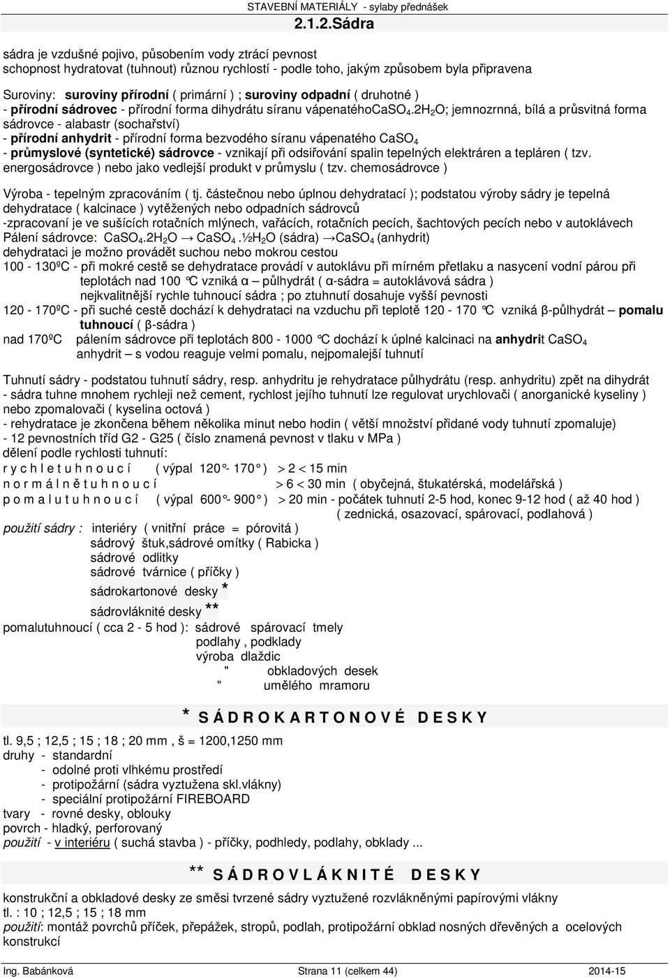 2H 2 O; jemnozrnná, bílá a průsvitná forma sádrovce - alabastr (sochařství) - přírodní anhydrit - přírodní forma bezvodého síranu vápenatého CaSO 4 - průmyslové (syntetické) sádrovce - vznikají při