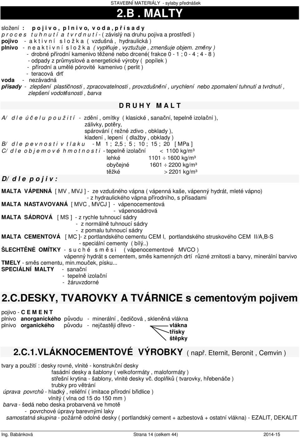 změny ) - drobné přírodní kamenivo těžené nebo drcené( frakce 0-1 ; 0-4 ; 4-8 ) - odpady z průmyslové a energetické výroby ( popílek ) - přírodní a umělé pórovité kamenivo ( perlit ) - teracová drť