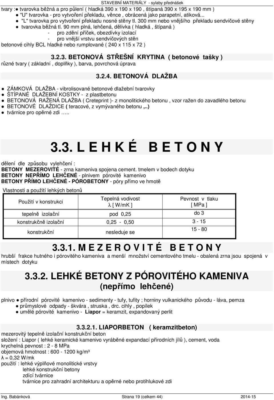 90 mm plná, lehčená, dělivka ( hladká, štípaná ) - pro zdění příček, obezdívky izolací - pro vnější vrstvu sendvičových stěn betonové cihly BCL hladké nebo rumplované ( 240 x 115 x 72 ) 3.