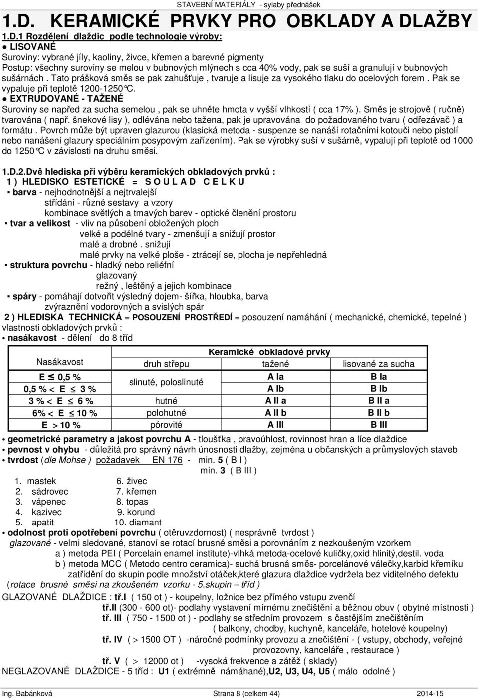 Pak se vypaluje při teplotě 1200-1250 C. EXTRUDOVANÉ - TAŽENÉ Suroviny se napřed za sucha semelou, pak se uhněte hmota v vyšší vlhkostí ( cca 17% ). Směs je strojově ( ručně) tvarována ( např.