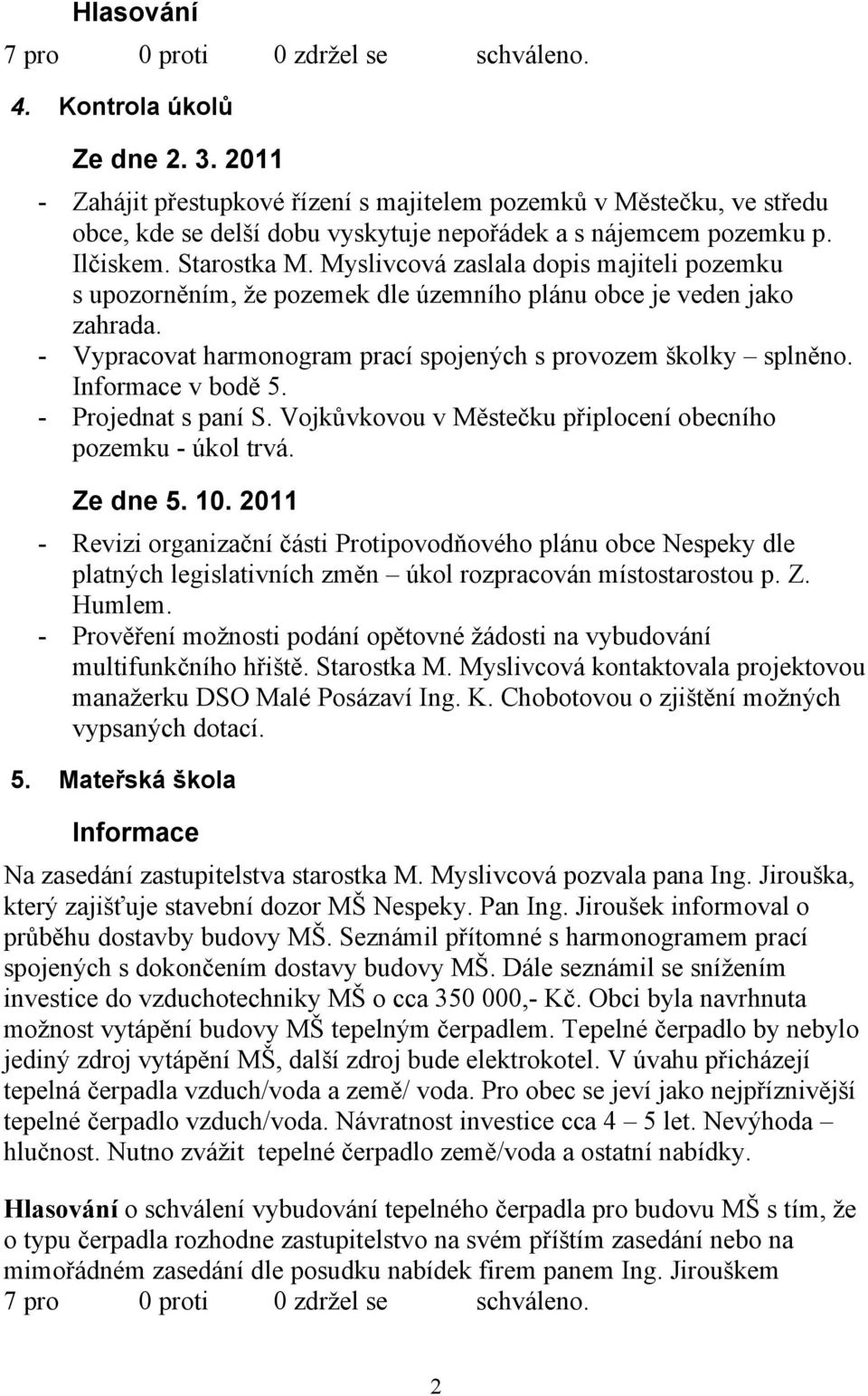 Informace v bodě 5. - Projednat s paní S. Vojkůvkovou v Městečku připlocení obecního pozemku - úkol trvá. Ze dne 5. 10.