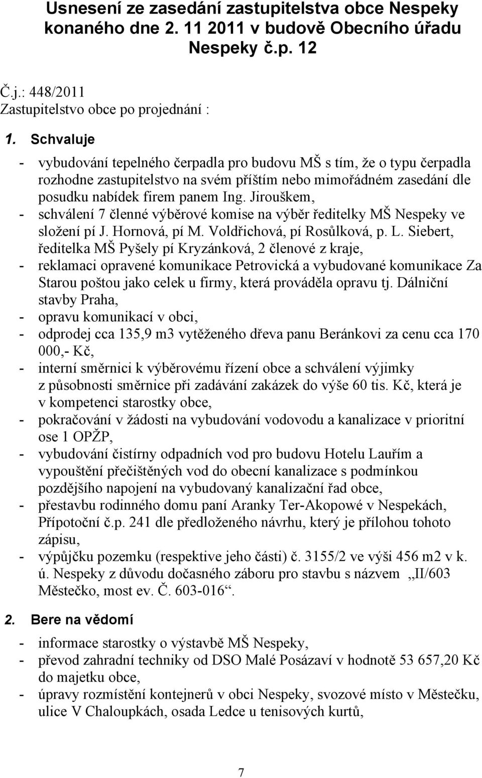 Jirouškem, - schválení 7 členné výběrové komise na výběr ředitelky MŠ Nespeky ve složení pí J. Hornová, pí M. Voldřichová, pí Rosůlková, p. L.