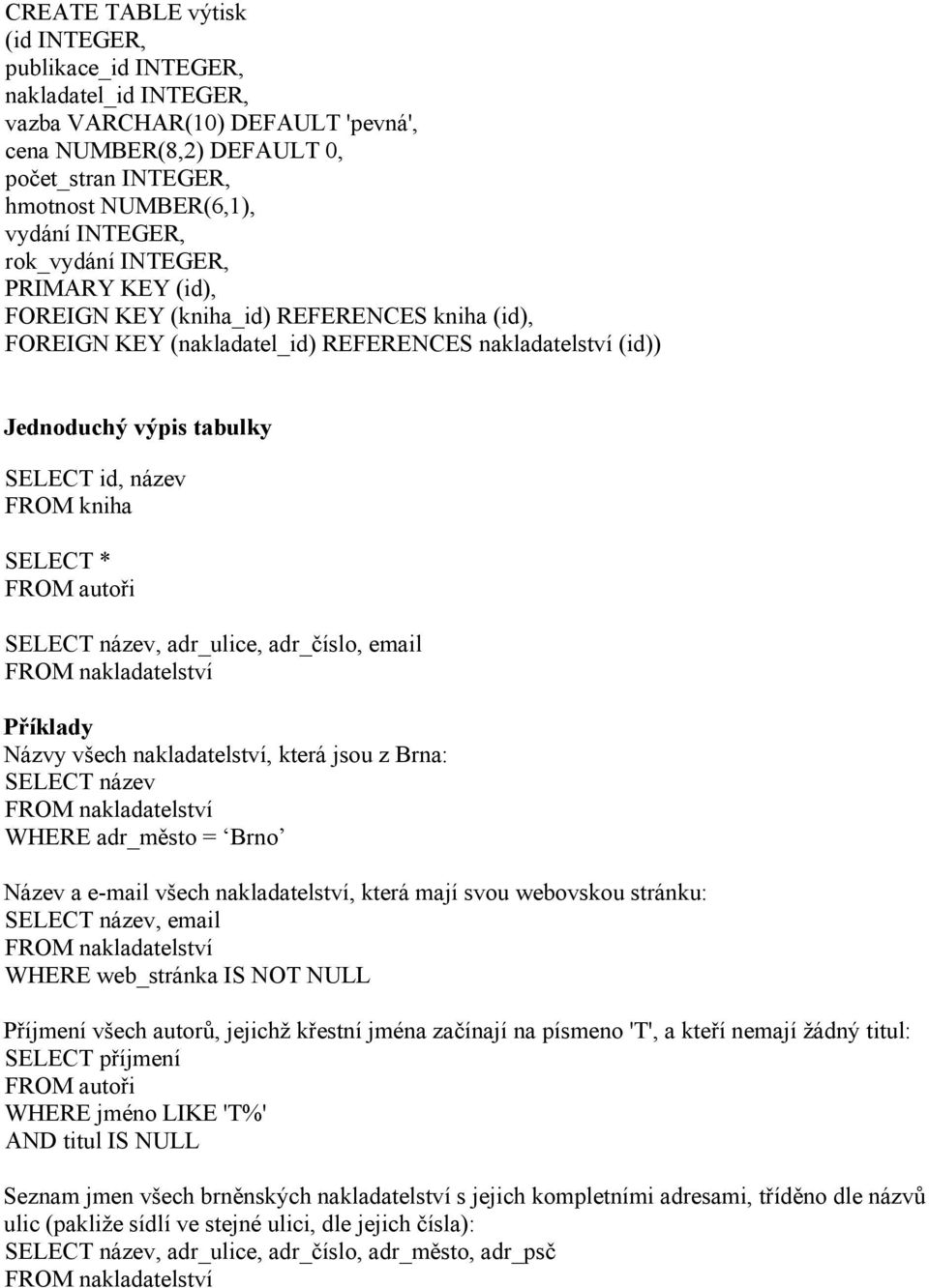 autoři, adr_ulice, adr_číslo, email Příklady Názvy všech nakladatelství, která jsou z Brna: WHERE adr_město = Brno Název a e-mail všech nakladatelství, která mají svou webovskou stránku:, email WHERE