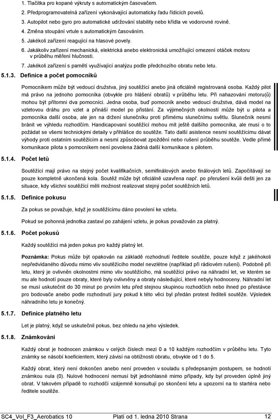 Jakákoliv zařízení mechanická, elektrická anebo elektronická umoţňující omezení otáček motoru v průběhu měření hlučnosti. 7.