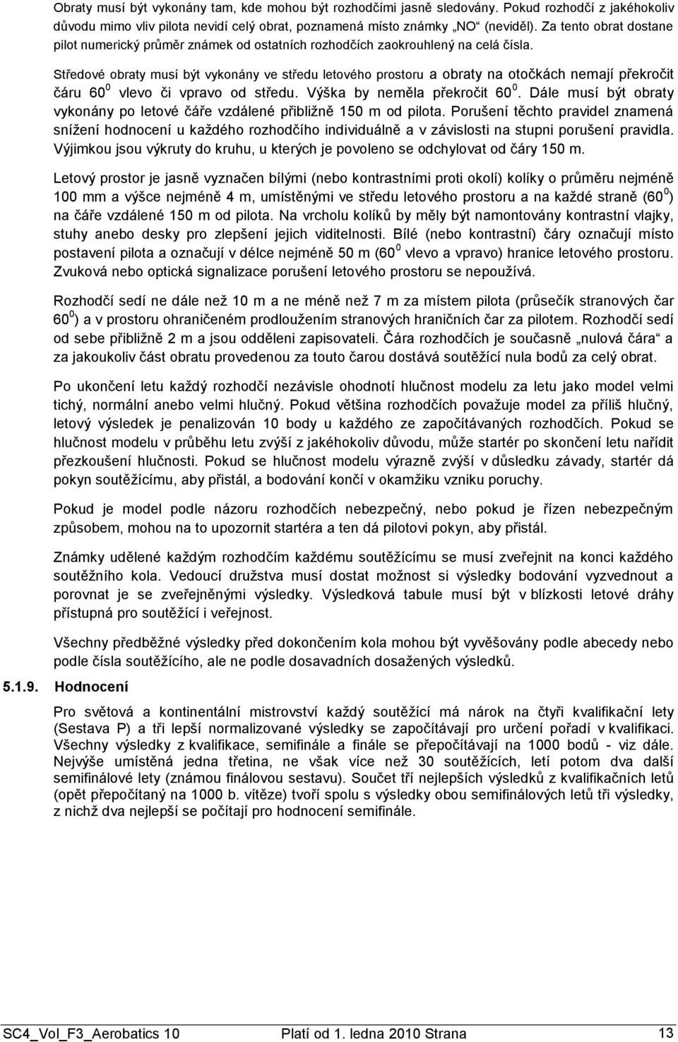 Středové obraty musí být vykonány ve středu letového prostoru a obraty na otočkách nemají překročit čáru 60 0 vlevo či vpravo od středu. Výška by neměla překročit 60 0.