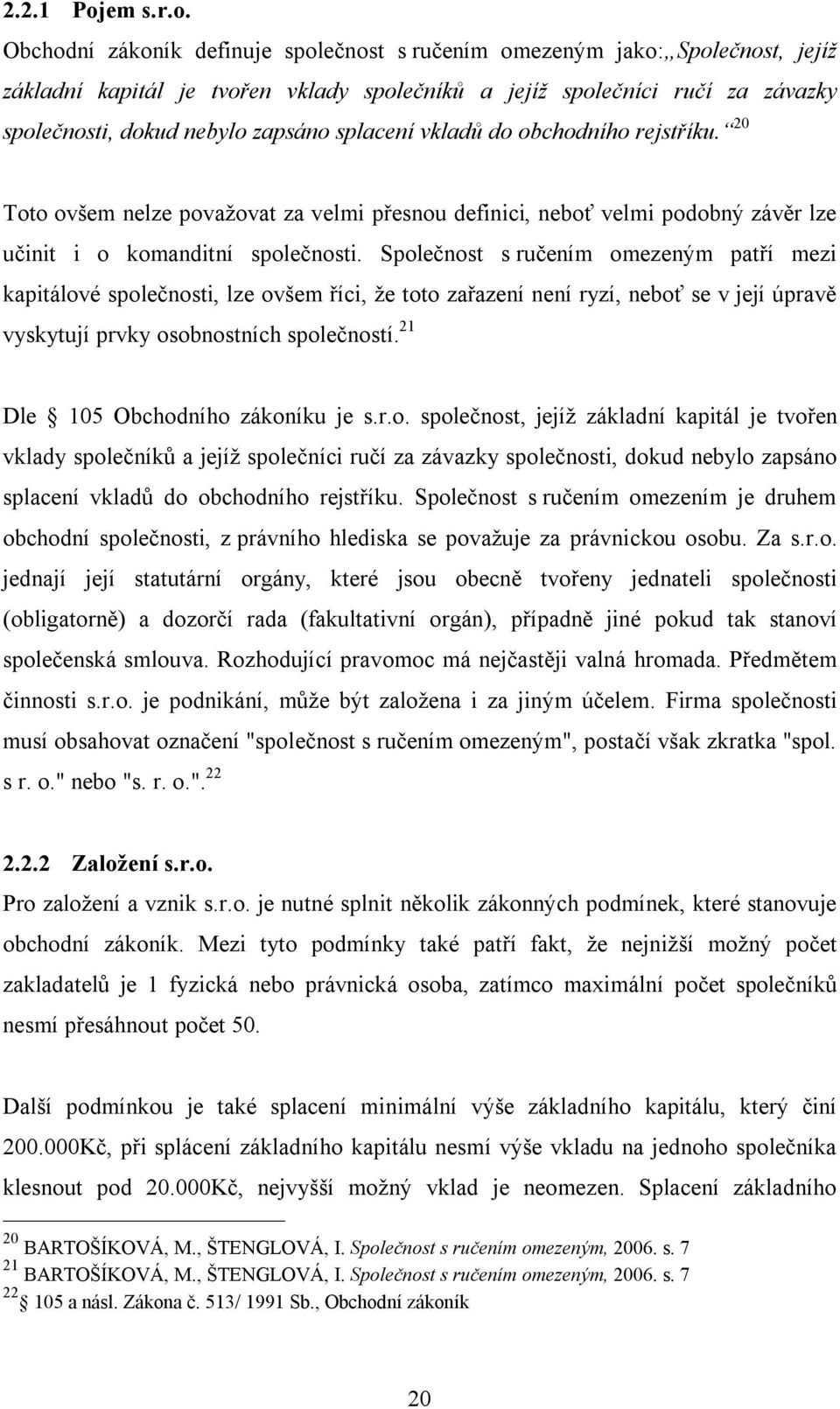 Obchodní zákoník definuje společnost s ručením omezeným jako: Společnost, jejíž základní kapitál je tvořen vklady společníků a jejíž společníci ručí za závazky společnosti, dokud nebylo zapsáno