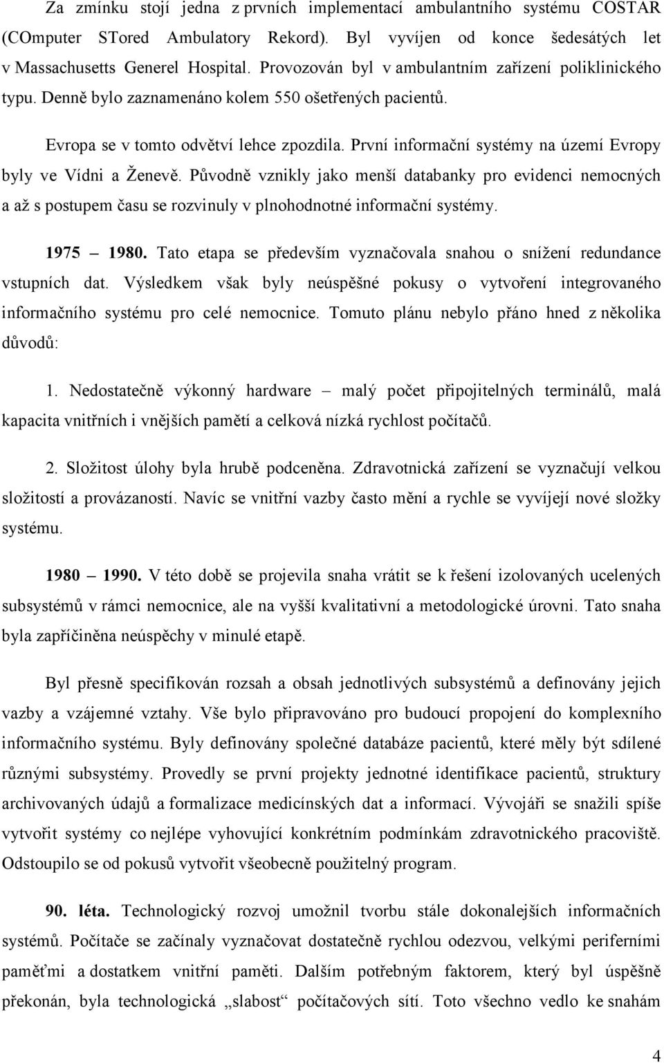 První informační systémy na území Evropy byly ve Vídni a Ženevě. Původně vznikly jako menší databanky pro evidenci nemocných a až s postupem času se rozvinuly v plnohodnotné informační systémy.