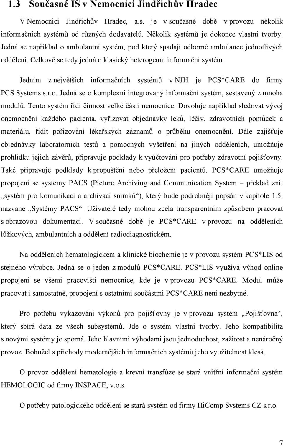 Celkově se tedy jedná o klasický heterogenní informační systém. Jedním z největších informačních systémů v NJH je PCS*CARE do firmy PCS Systems s.r.o. Jedná se o komplexní integrovaný informační systém, sestavený z mnoha modulů.