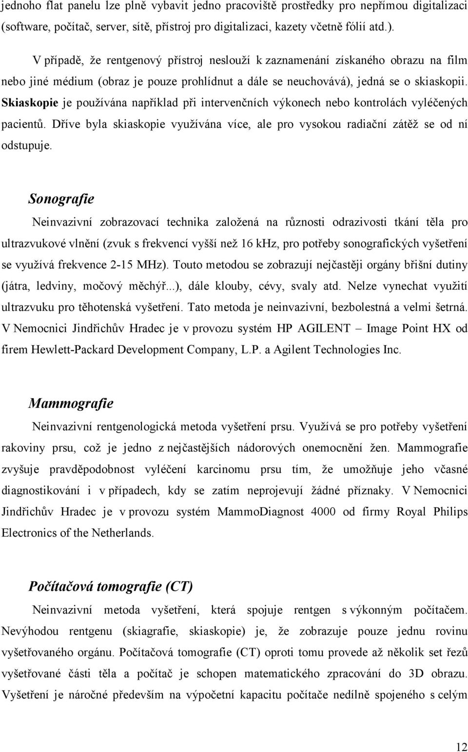 Skiaskopie je používána například při intervenčních výkonech nebo kontrolách vyléčených pacientů. Dříve byla skiaskopie využívána více, ale pro vysokou radiační zátěž se od ní odstupuje.