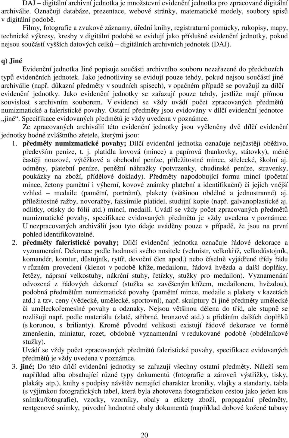 Filmy, fotografie a zvukové záznamy, úřední knihy, registraturní pomůcky, rukopisy, mapy, technické výkresy, kresby v digitální podobě se evidují jako příslušné evidenční jednotky, pokud nejsou