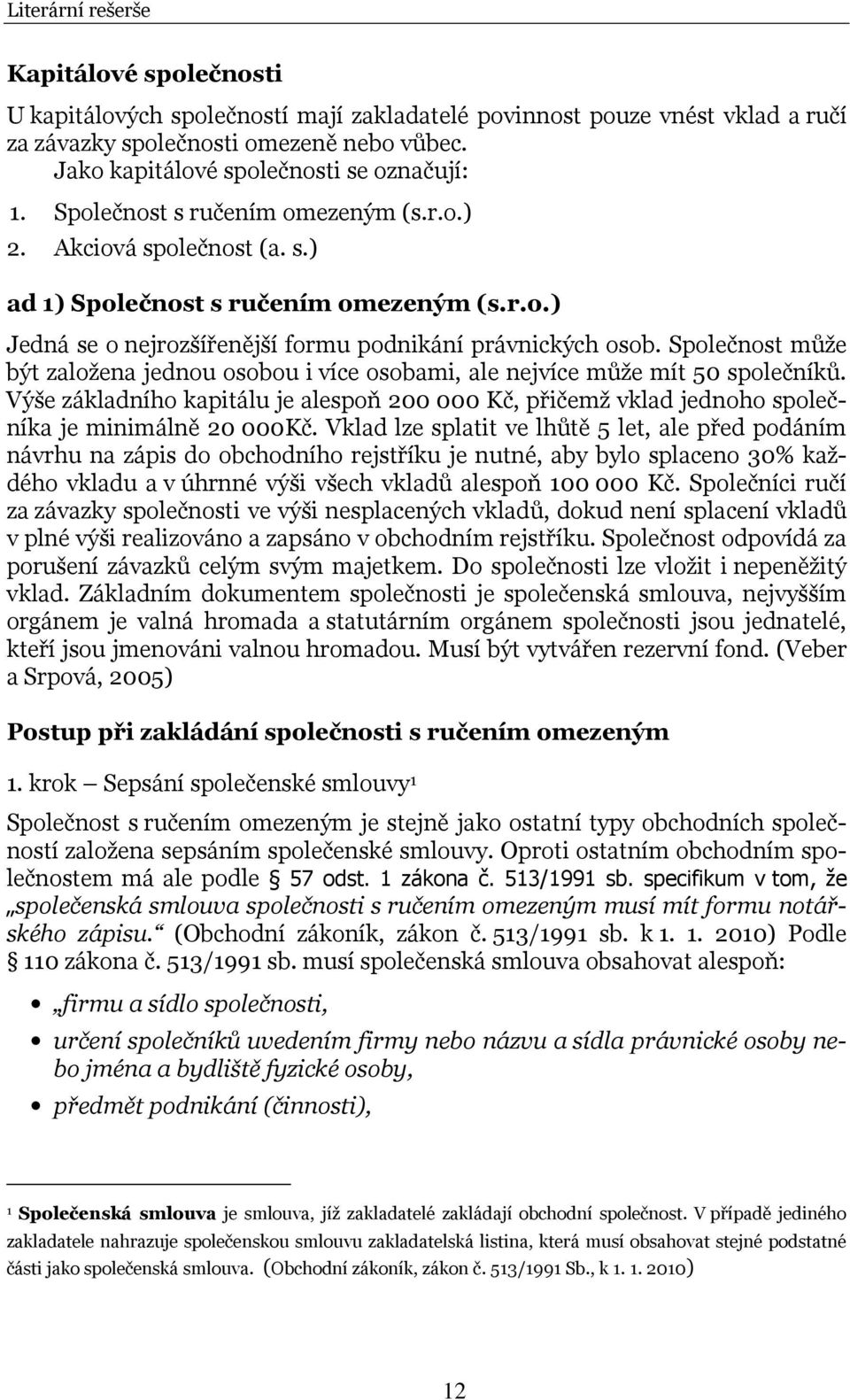 Společnost může být založena jednou osobou i více osobami, ale nejvíce může mít 50 společníků. Výše základního kapitálu je alespoň 200 000 Kč, přičemž vklad jednoho společníka je minimálně 20 000Kč.