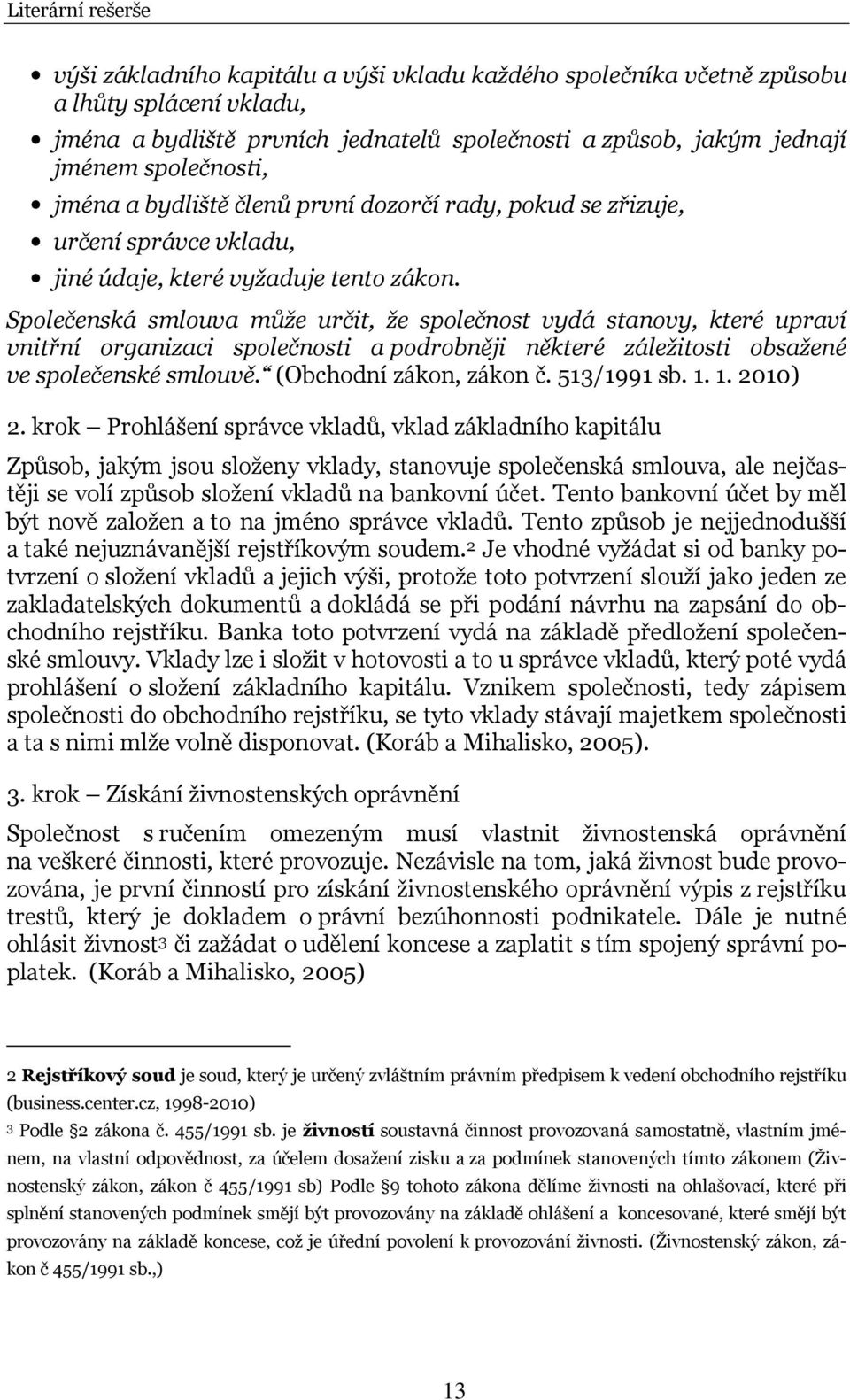 Společenská smlouva může určit, že společnost vydá stanovy, které upraví vnitřní organizaci společnosti a podrobněji některé záležitosti obsažené ve společenské smlouvě. (Obchodní zákon, zákon č.