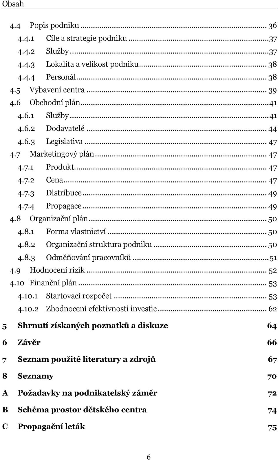 .. 50 4.8.2 Organizační struktura podniku... 50 4.8.3 Odměňování pracovníků...51 4.9 Hodnocení rizik... 52 4.10 Finanční plán... 53 4.10.1 Startovací rozpočet... 53 4.10.2 Zhodnocení efektivnosti investic.