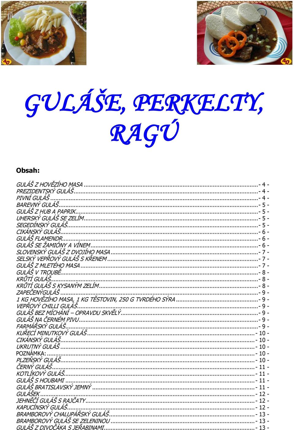 .. - 7 - GULÁŠ Z MLETÉHO MASA... - 7 - GULÁŠ V TROUBĚ... - 8 - KRŮTÍ GULÁŠ... - 8 - KRŮTÍ GULÁŠ S KYSANÝM ZELÍM... - 8 - ZAPEČENÝGULÁŠ... - 9-1 KG HOVĚZÍHO MASA, 1 KG TĚSTOVIN, 250 G TVRDÉHO SÝRA.