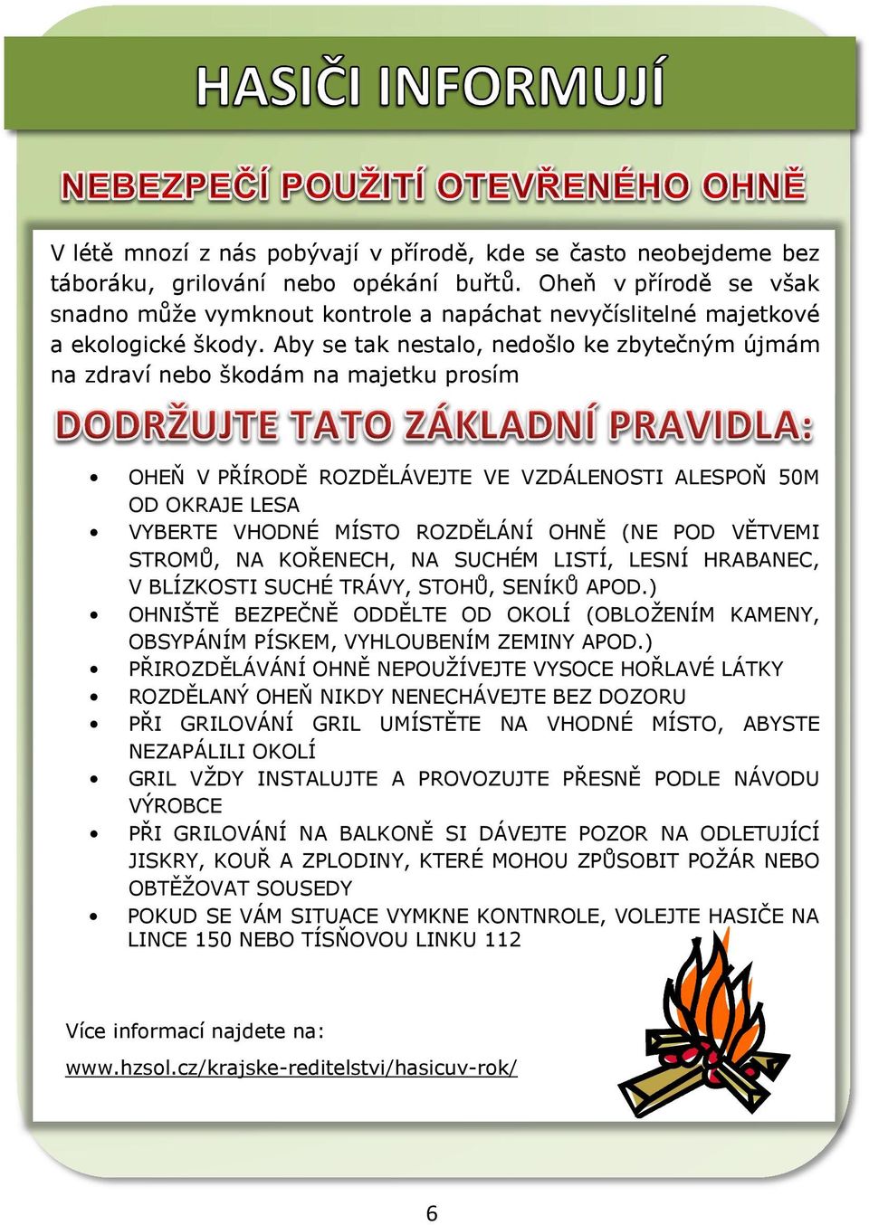 Aby se tak nestalo, nedošlo ke zbytečným újmám na zdraví nebo škodám na majetku prosím OHEŇ V PŘÍRODĚ ROZDĚLÁVEJTE VE VZDÁLENOSTI ALESPOŇ 50M OD OKRAJE LESA VYBERTE VHODNÉ MÍSTO ROZDĚLÁNÍ OHNĚ (NE