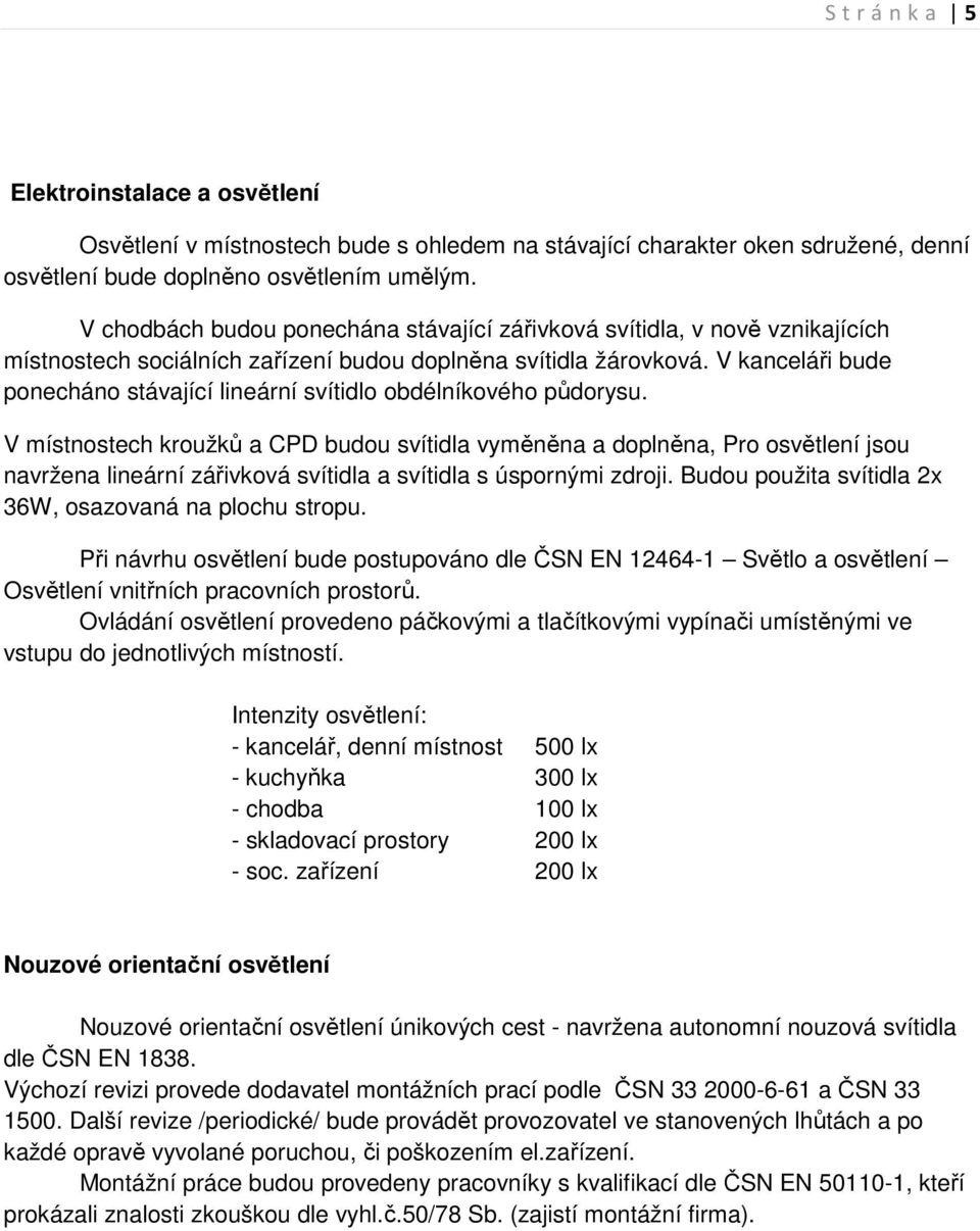 V kanceláři bude ponecháno stávající lineární svítidlo obdélníkového půdorysu.