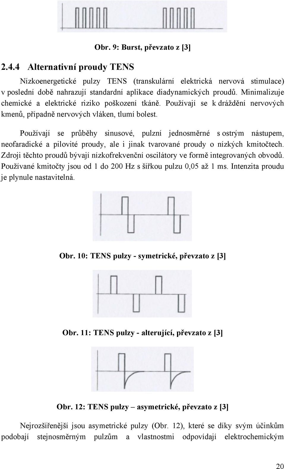 Minimalizuje chemické a elektrické riziko poškození tkáně. Používají se k dráždění nervových kmenů, případně nervových vláken, tlumí bolest.