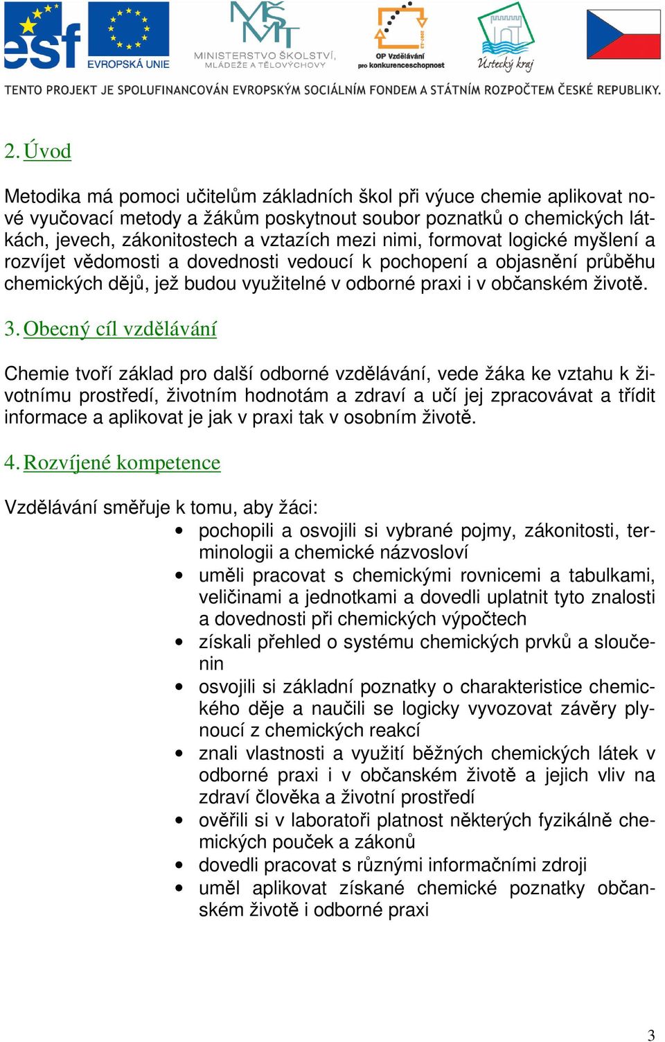 Obecný cíl vzdělávání Chemie tvoří základ pro další odborné vzdělávání, vede žáka ke vztahu k životnímu prostředí, životním hodnotám a zdraví a učí jej zpracovávat a třídit informace a aplikovat je