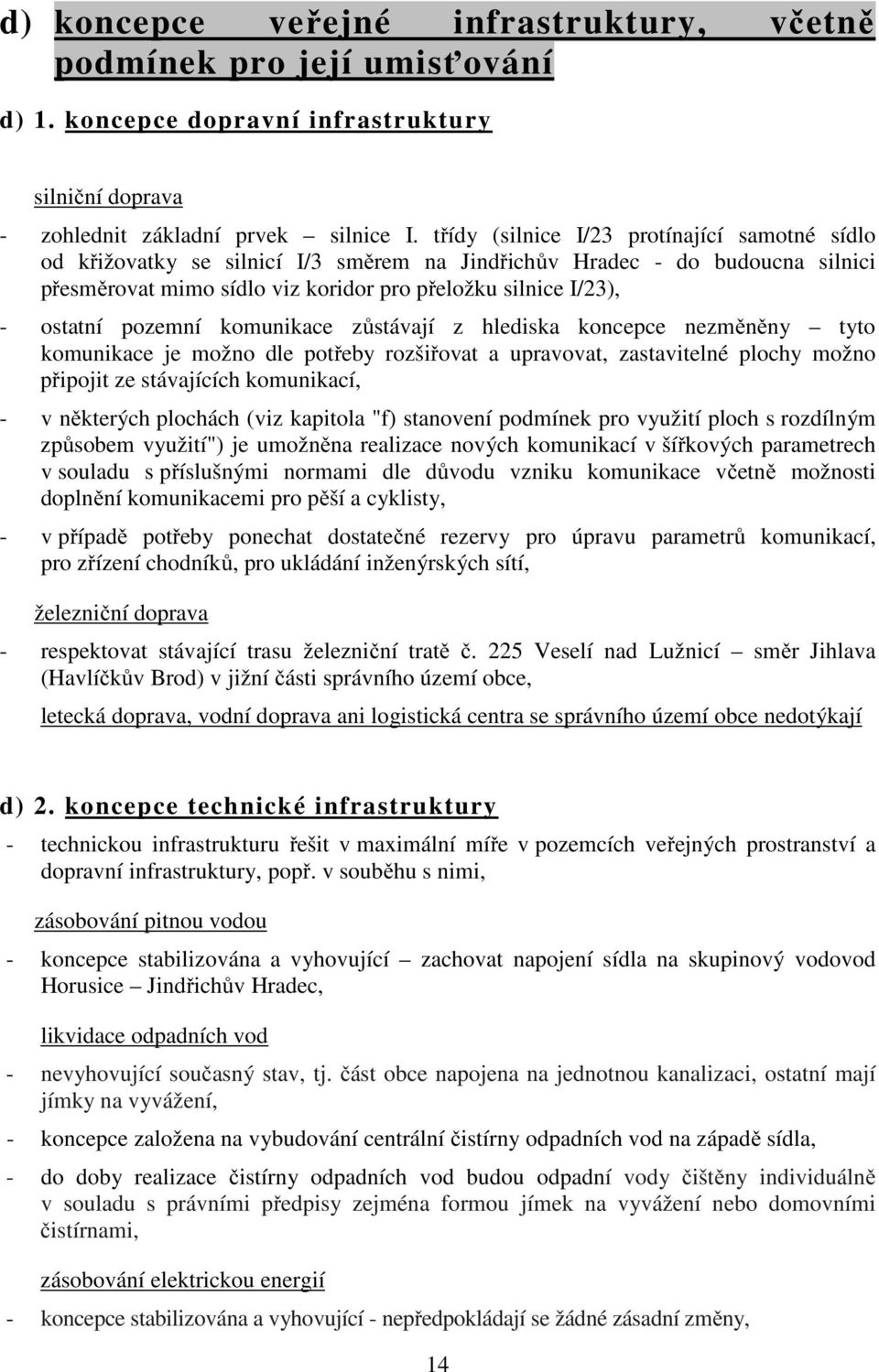 pozemní komunikace zůstávají z hlediska koncepce nezměněny tyto komunikace je možno dle potřeby rozšiřovat a upravovat, zastavitelné plochy možno připojit ze stávajících komunikací, - v některých