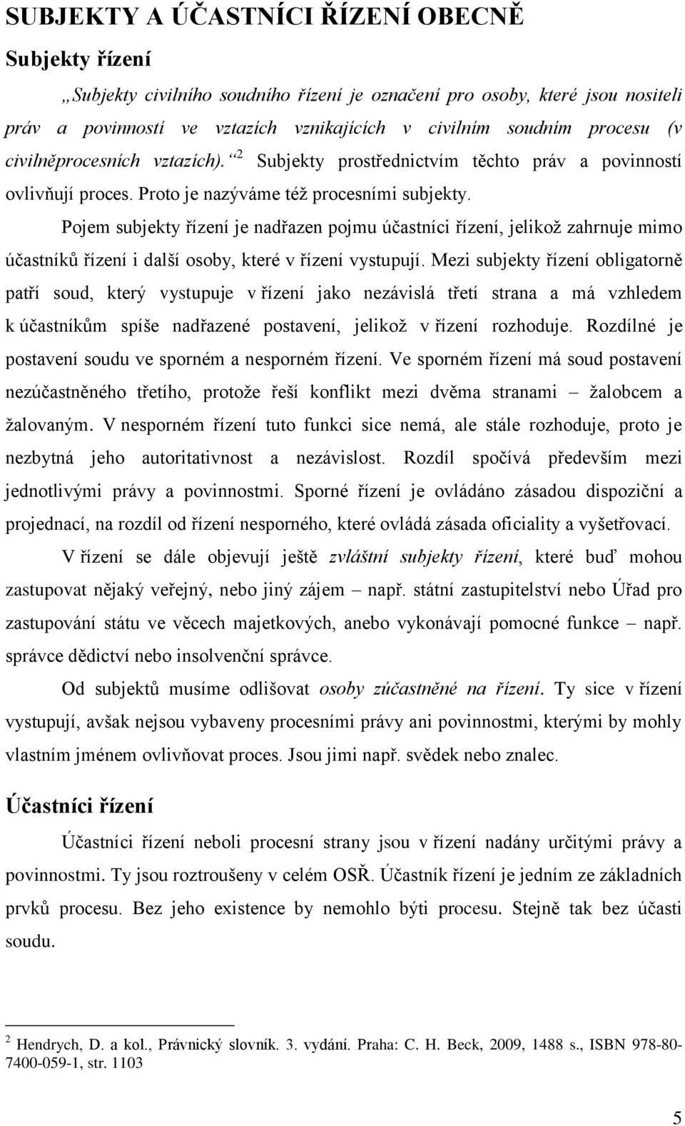 Pojem subjekty řízení je nadřazen pojmu účastníci řízení, jelikož zahrnuje mimo účastníků řízení i další osoby, které v řízení vystupují.