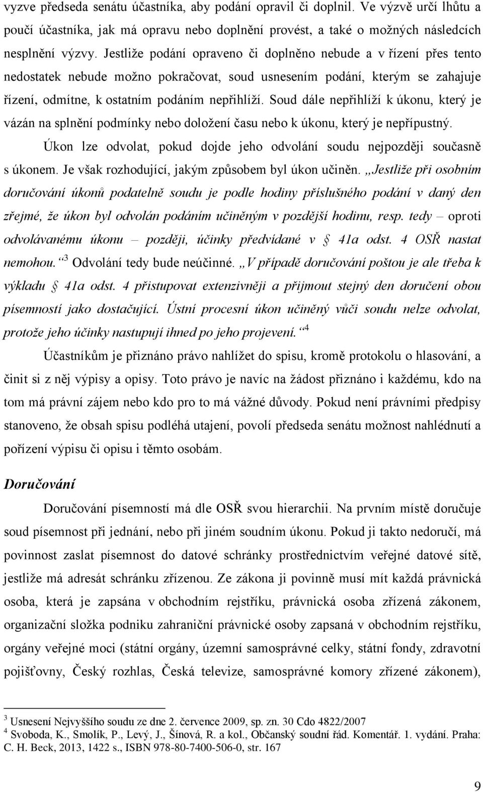 Soud dále nepřihlíží k úkonu, který je vázán na splnění podmínky nebo doložení času nebo k úkonu, který je nepřípustný. Úkon lze odvolat, pokud dojde jeho odvolání soudu nejpozději současně s úkonem.