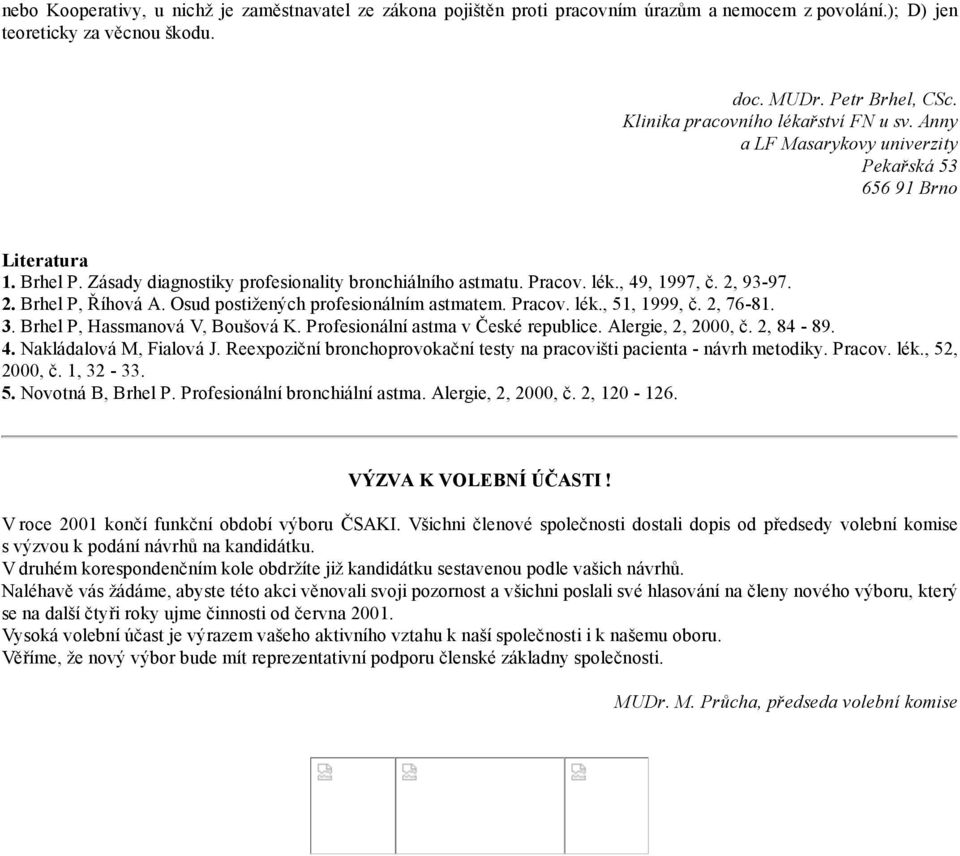 2, 93-97. 2. Brhel P, Říhová A. Osud postižených profesionálním astmatem. Pracov. lék., 51, 1999, č. 2, 76-81. 3. Brhel P, Hassmanová V, Boušová K. Profesionální astma v České republice.