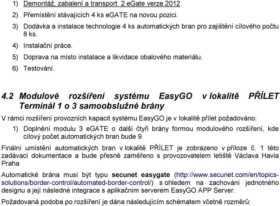 2 Modulové rozšíření systému EasyGO v lokalitě PŘÍLET Terminál 1 o 3 samoobslužné brány V rámci rozšíření provozních kapacit systému EasyGO je v lokalitě přílet požadováno: 1) Doplnění modulu 3 egate