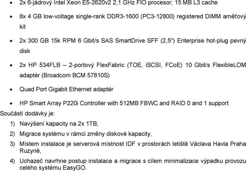 adaptér HP Smart Array P220i Controller with 512MB FBWC and RAID 0 and 1 support Součástí dodávky je: 1) Navýšení kapacity na 2x 1TB, 2) Migrace systému v rámci změny diskové kapacity, 3)