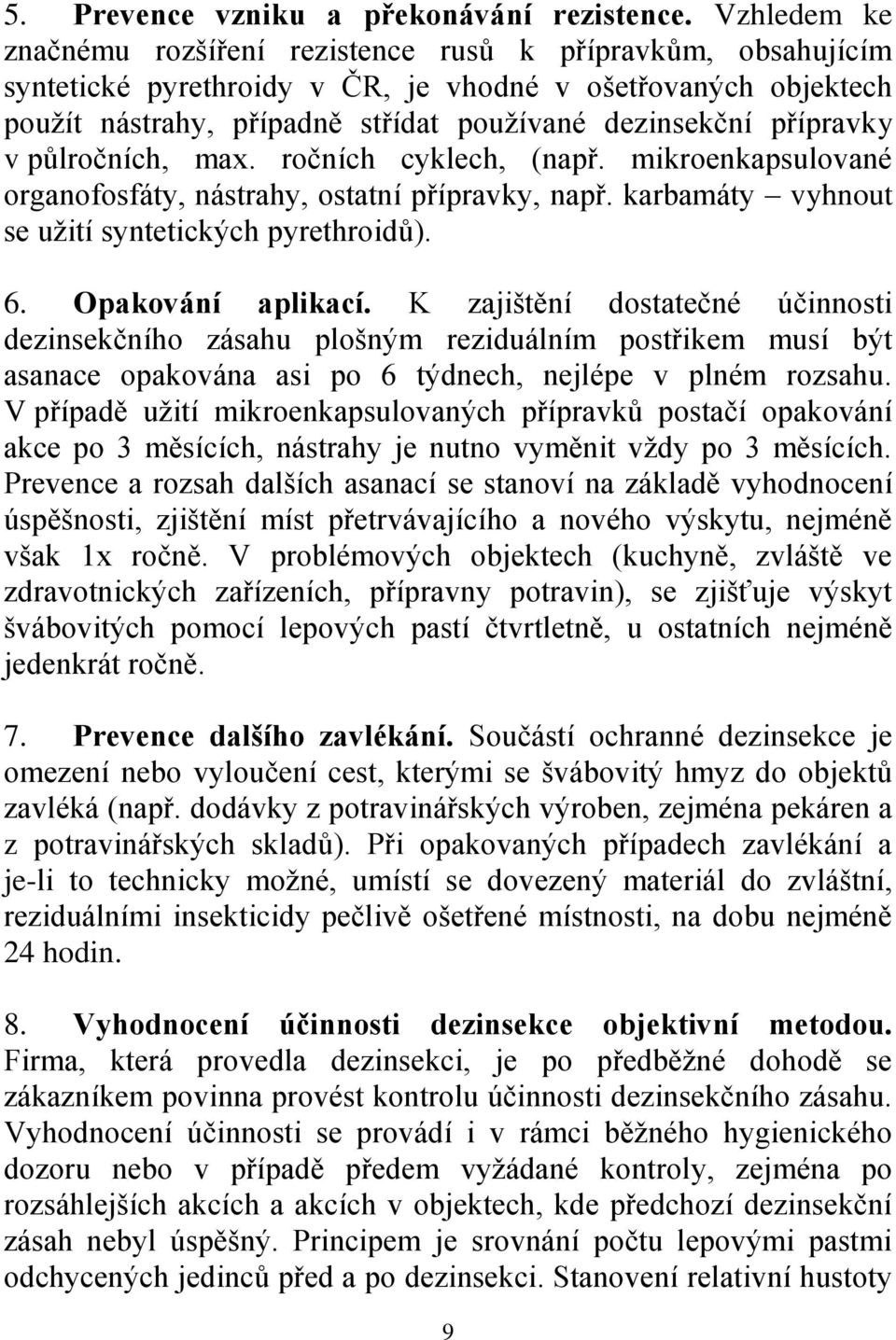 přípravky v půlročních, max. ročních cyklech, (např. mikroenkapsulované organofosfáty, nástrahy, ostatní přípravky, např. karbamáty vyhnout se uţití syntetických pyrethroidů). 6. Opakování aplikací.