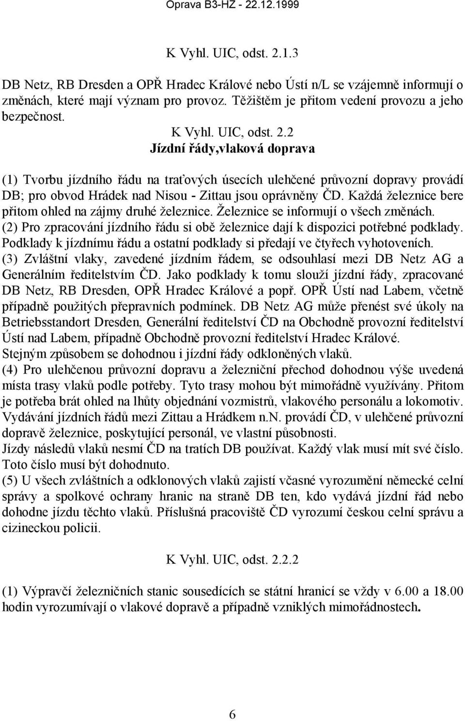 2 Jízdní řády,vlaková doprava (1) Tvorbu jízdního řádu na traťových úsecích ulehčené průvozní dopravy provádí DB; pro obvod Hrádek nad Nisou - Zittau jsou oprávněny ČD.