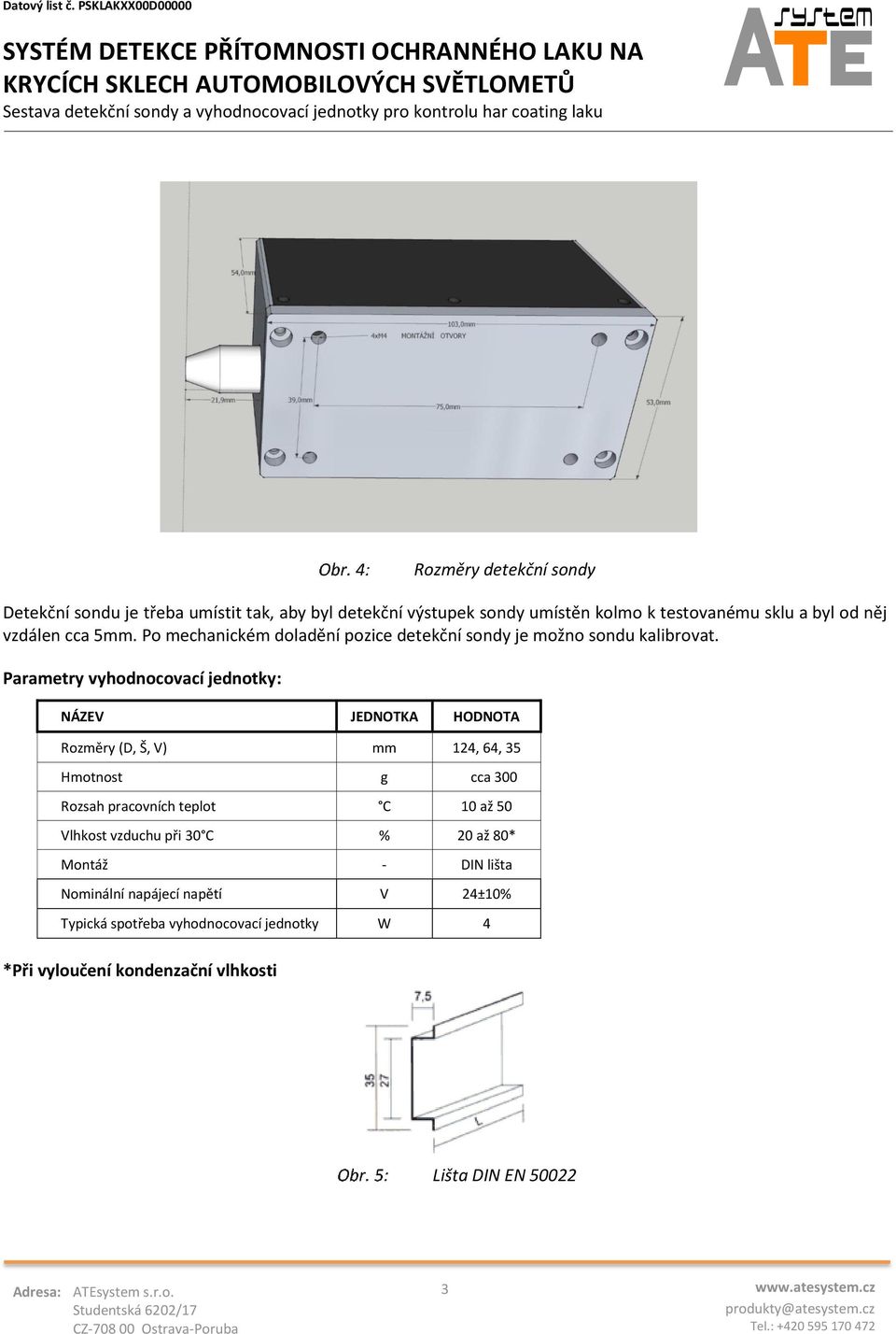 Parametry vyhodnocovací jednotky: NÁZEV JEDNOTKA HODNOTA Rozměry (D, Š, V) mm 124, 64, 35 Hmotnost g cca 300 Rozsah pracovních teplot C 10