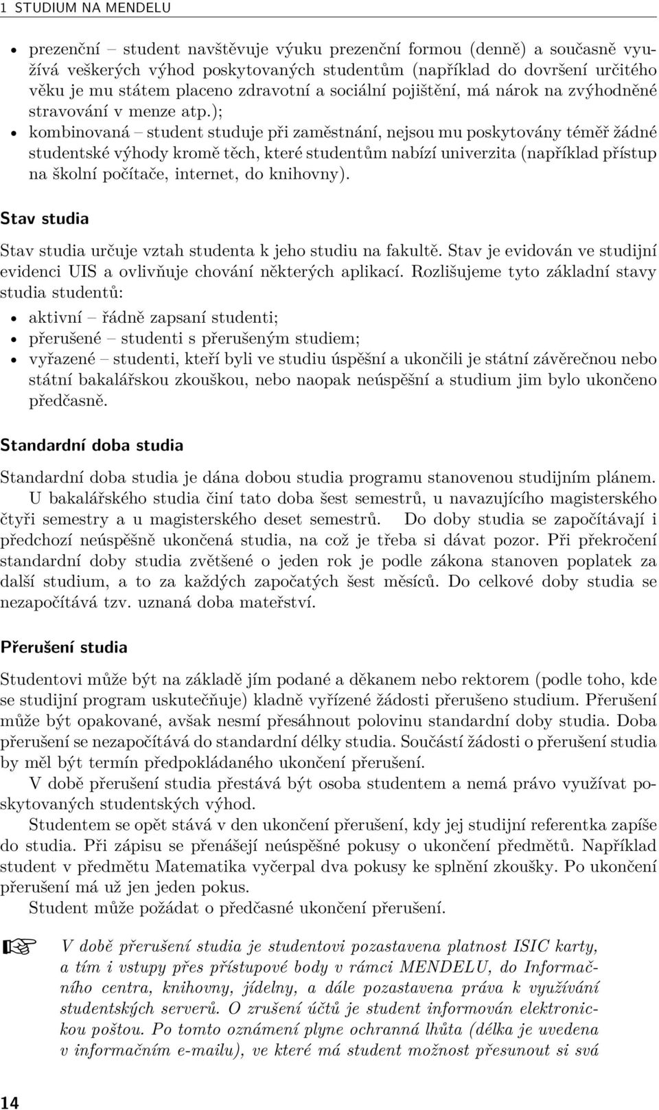 ); kombinovaná student studuje při zaměstnání, nejsou mu poskytovány téměř žádné studentské výhody kromě těch, které studentům nabízí univerzita (například přístup na školní počítače, internet, do