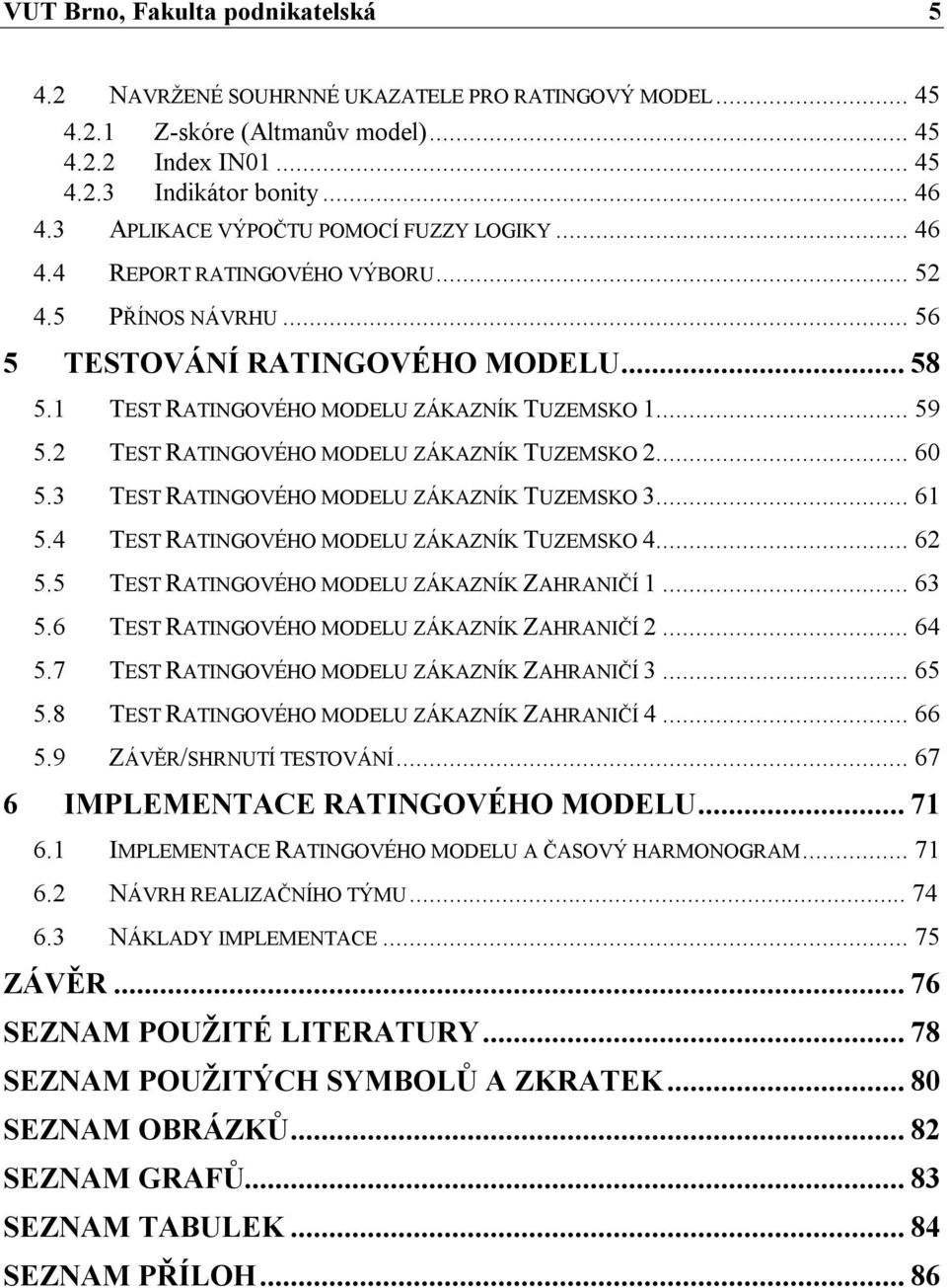 2 TEST RATINGOVÉHO MODELU ZÁKAZNÍK TUZEMSKO 2... 6 5.3 TEST RATINGOVÉHO MODELU ZÁKAZNÍK TUZEMSKO 3... 61 5.4 TEST RATINGOVÉHO MODELU ZÁKAZNÍK TUZEMSKO 4... 62 5.