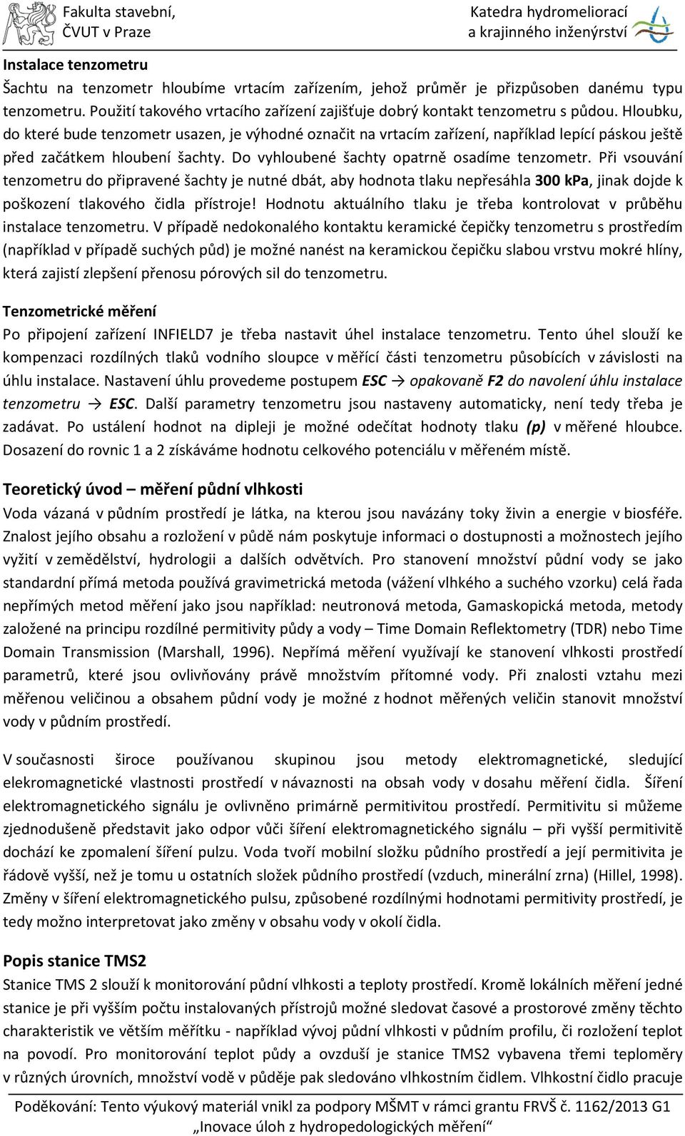 Při vsouvání tenzometru do připravené šachty je nutné dbát, aby hodnota tlaku nepřesáhla 300 kpa, jinak dojde k poškození tlakového čidla přístroje!