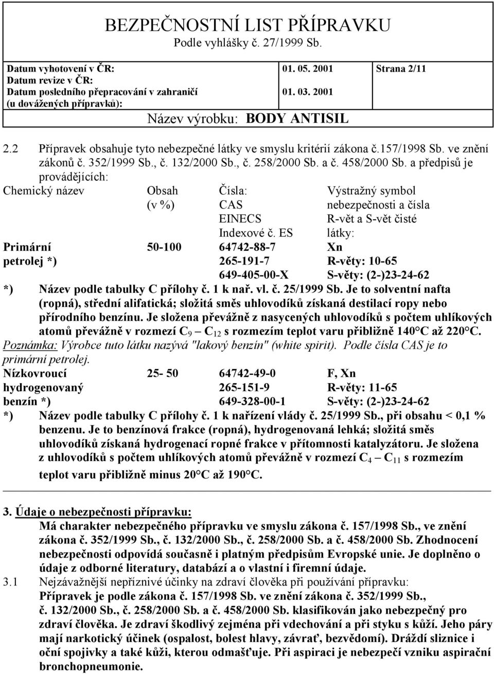 ES látky: Primární 50-100 64742-88-7 Xn petrolej *) 265-191-7 R-věty: 10-65 649-405-00-X S-věty: (2-)23-24-62 *) Název podle tabulky C přílohy č. 1 k nař. vl. č. 25/1999 Sb.
