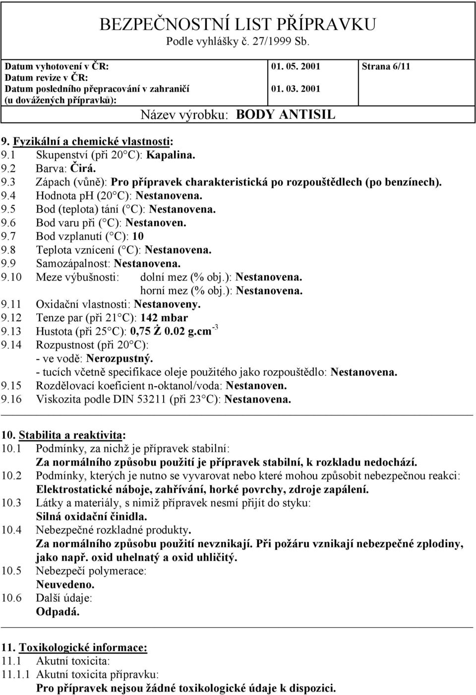 ): Nestanovena. horní mez (% obj.): Nestanovena. 9.11 Oxidační vlastnosti: Nestanoveny. 9.12 Tenze par (při 21 C): 142 mbar 9.13 Hustota (při 25 C): 0,75 Ż 0.02 g.cm -3 9.