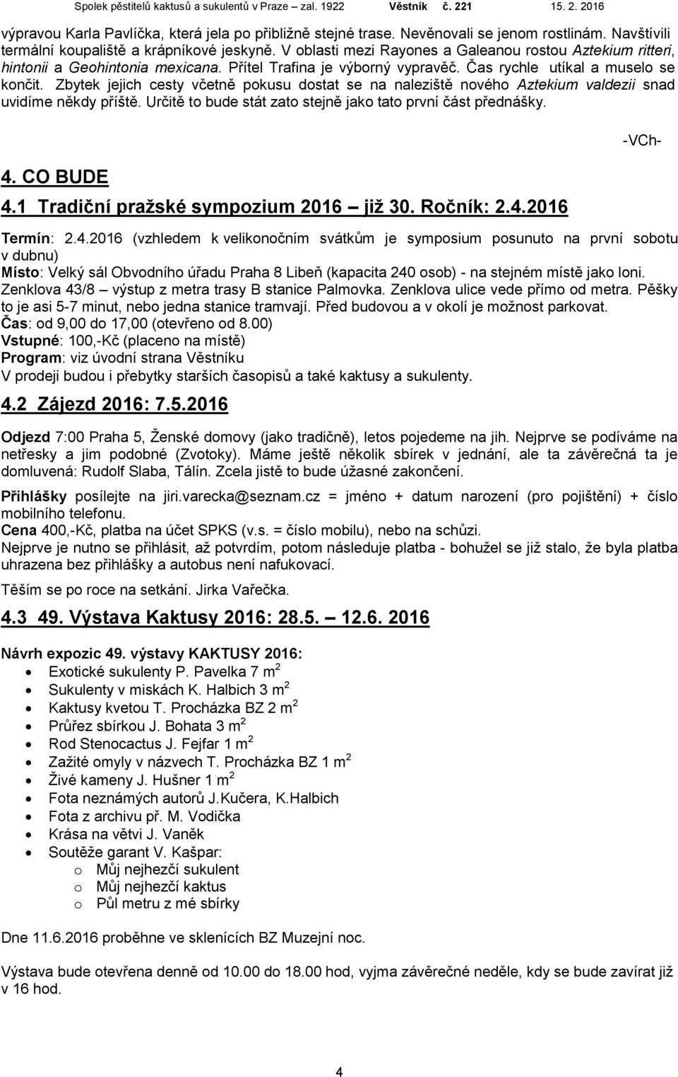 Zbytek jejich cesty včetně pokusu dostat se na naleziště nového Aztekium valdezii snad uvidíme někdy příště. Určitě to bude stát zato stejně jako tato první část přednášky. 4. CO BUDE 4.