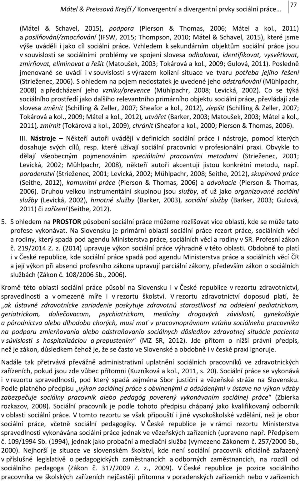 Vzhledem k sekundárním objektům sociální práce jsou v souvislosti se sociálními problémy ve spojení slovesa odhalovat, identifikovat, vysvětlovat, zmírňovat, eliminovat a řešit (Matoušek, 2003;