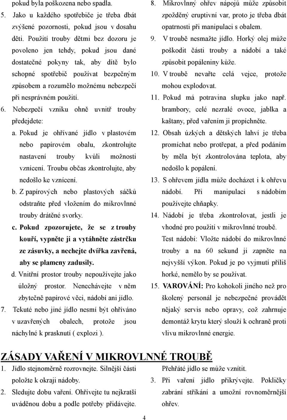 použití. 6. Nebezpečí vzniku ohně uvnitř trouby předejdete: a. Pokud je ohřívané jídlo v plastovém 8.