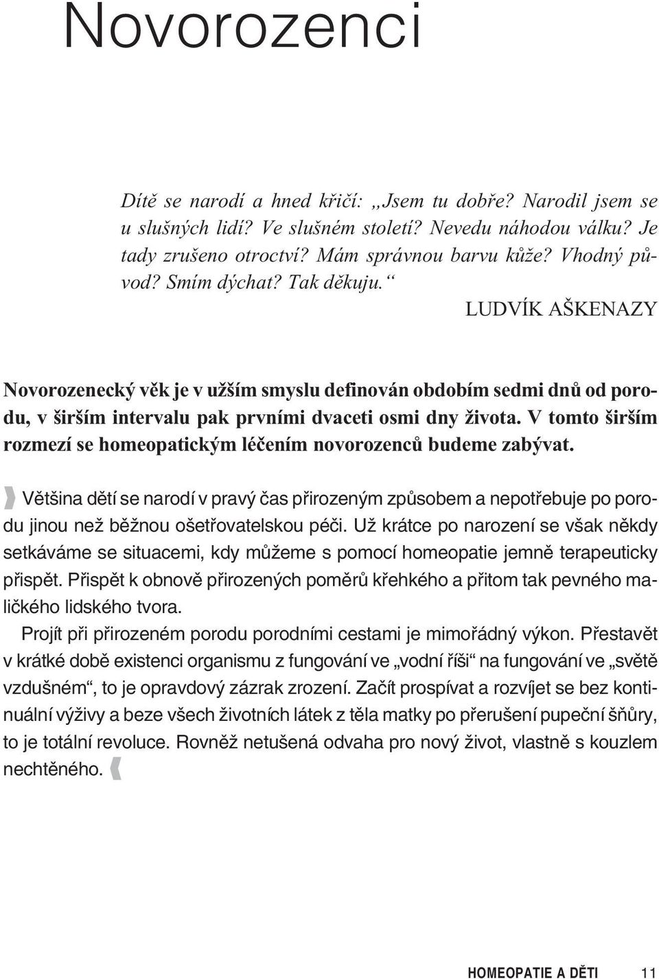 V tomto širším rozmezí se homeopatickým léèením novorozencù budeme zabývat. Většina dětí se narodí v pravý čas přirozeným způsobem a nepotřebuje po porodu jinou než běžnou ošetřovatelskou péči.