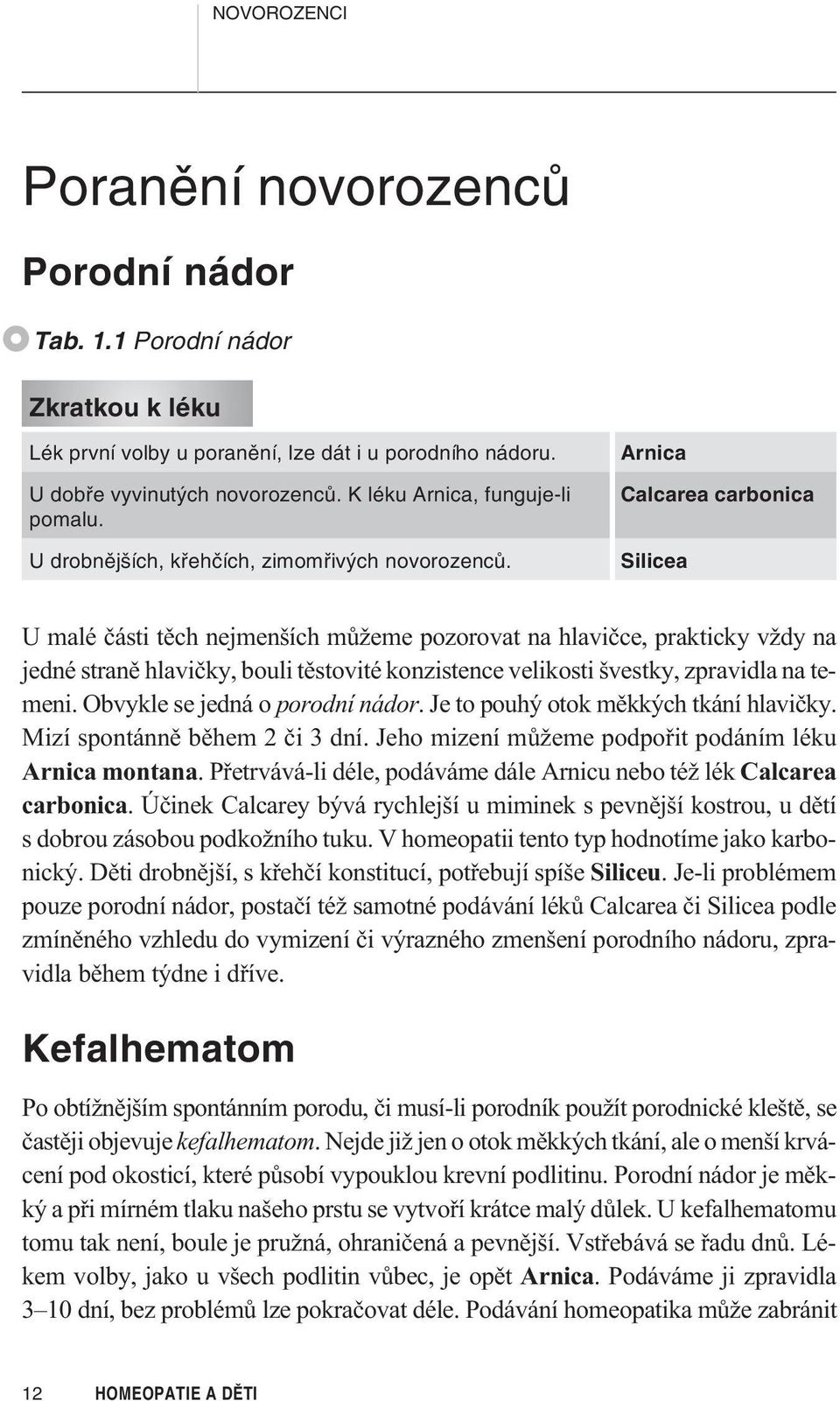 Arnica Calcarea carbonica Silicea U malé èásti tìch nejmenších mùžeme pozorovat na hlavièce, prakticky vždy na jedné stranì hlavièky, bouli tìstovité konzistence velikosti švestky, zpravidla na